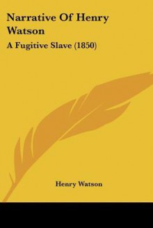 Narrative of Henry Watson: A Fugitive Slave (1850) - Henry Watson