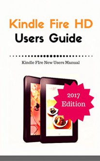 Fire HD Users Guide: Fire HD New Users Manual (Fire Manual 2017 Edition) - Terrence Howard