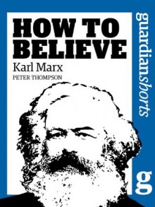 Karl Marx: How to Believe (Guardian Shorts) - Peter Thompson