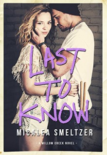 Last To Know (Willow Creek Book 1) - Micalea Smeltzer