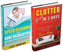 CLEANING AND HOME ORGANIZATION BOX-SET#4: Clutter Free In 3 Days + Speed Cleaning: Secrets To Organize Your Home and Keep Your House Cleaning In 30 Minutes ... Cleaning House, Cleaning Hacks) - Lisa Johnson