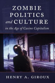 Zombie Politics and Culture in the Age of Casino Capitalism (Popular Culture and Everyday Life) - Henry A. Giroux