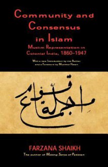 Community and Consensus in Islam: Muslim Representation in Colonial India, 1860-1947 - Farzana Shaikh