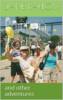 Port in Porto: and other adventures - Jane Barlow