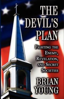 The Devil's Plan: Fighting the Enemy, Revelation, and Secret Societies - Brian Young