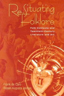 Re-Situating Folklore: Folk Contexts And Twentieth-Century Literature And Art - F.A. De Caro, Frank de Caro, Rosan Augusta Jordan