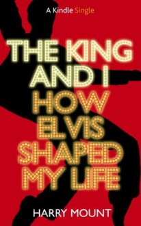 The King and I - How Elvis Shaped My Life (Kindle Single) - Harry Mount