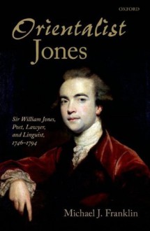 Orientalist Jones': Sir William Jones, Poet, Lawyer, and Linguist, 1746-1794 - Michael J. Franklin