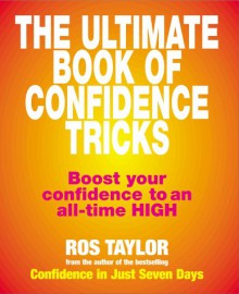 The Ultimate Book Of Confidence Tricks: Boost your confidence to an all time high - Ros Taylor