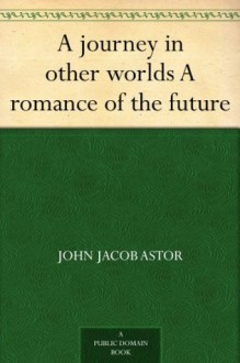 A journey in other worlds A romance of the future - John Jacob Astor