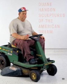 Duane Hanson: Sculptures of the American Dream - Thomas Buchsteiner, Keith Hartley