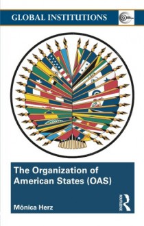 The Organization of American States (OAS): Global Governance Away From the Media (Global Institutions) - Mônica Herz