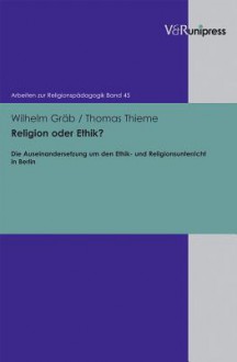 Religion Oder Ethik?: Die Auseinandersetzung Um Den Ethik- Und Religionsunterricht in Berlin - Wilhelm Gräb, Thomas Thieme