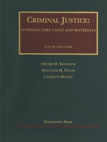 Criminal Justice: Introductory Cases and Materials - Jerome H. Skolnick, Malcolm M. Feeley