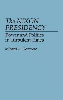 The Nixon Presidency: Power and Politics in Turbulent Times - Michael A. Genovese