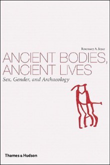 Ancient Bodies, Ancient Lives: Sex, Gender, and Archaeology - Rosemary A. Joyce