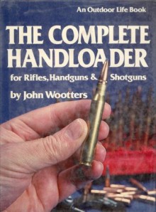 The Complete Handloader for Rifles, Handguns & Shotguns - John Wootters