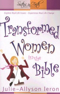 Transformed Women in the Bible: Explore Real Life Issues. Experience Real Life Change - Julie-Allyson Ieron