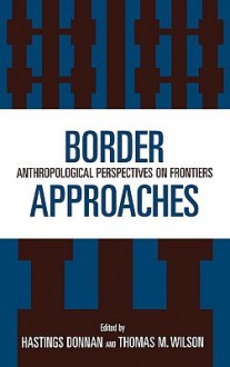 Border Approaches: Anthropological Perspectives on Frontiers - Hastings Donnan