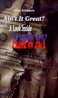 Ain't It Great?: A Look Inside Amway - John Andrews