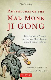 Adventures of the Mad Monk Ji Gong: The Drunken Wisdom of China's Most Famous Chan Buddhist Monk - Guo Xiaoting, John Robert Shaw, Victoria Cass