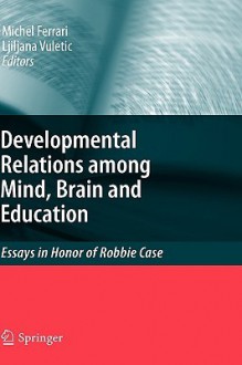 The Developmental Relations Among Mind, Brain And Education: Essays In Honor Of Robbie Case - Michel Ferrari, Ljiljana Vuletic