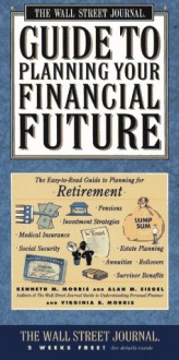 Wall Street Journal Guide to Planning Your Financial Future : The Easy-to-read Guide to Lifetime Planning for Retirement - Kenneth M. Morris