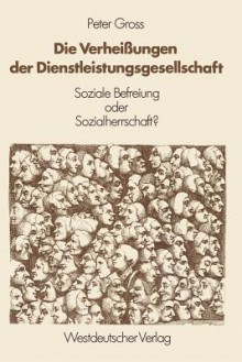 Die Verheissungen Der Dienstleistungsgesellschaft: Soziale Befreiung Oder Sozialherrschaft? - Peter Gross