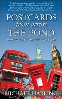 Postcards from Across The Pond: Dispatches From An Accidental Expat - Michael Harling