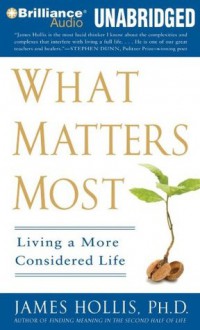 What Matters Most: Living a More Considered Life - James Hollis Ph.D., Jim Bond