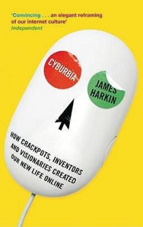 Cyburbia: How Crackpots, Inventors and Visionaries Created Our New Life Online - James Harkin