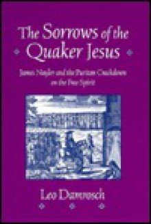 The Sorrows of the Quaker Jesus: James Nayler and the Puritan Crackdown on the Free Spirit - Leo Damrosch