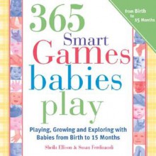 365 Games Smart Babies Play, 2E: Playing, Growing and Exploring with Babies from Birth to 15 Months - Sheila Ellison, Susan Ferdinandi