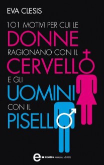 101 motivi per cui le donne ragionano con il cervello e gli uomini con il pisello (eNewton Manuali e guide) (Italian Edition) - Eva Clesis, R. Tate