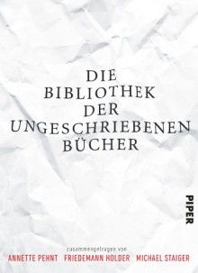 Die Bibliothek der ungeschriebenen Bücher - Annette Pehnt, Michael Staiger, Friedemann Holder