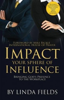 IMPACT Your Sphere of INFLUENCE: Bringing God's Presence in the Workplace - Linda Fields