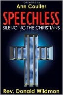 Speechless: Silencing the Christians: How Liberals and Homosexual Activists are Outlawing Christianity (and Judaism) to Force Their Sexual Agenda on America - Donald E. Wildmon, Ann Coulter