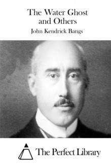 The Water Ghost and Others - John Kendrick Bangs, The Perfect Library