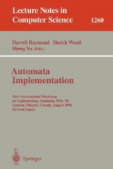 Automata Implementation: First International Workshop on Implementing Automata, Wia '96, London, Ontario, Canada, August 29 - 31, 1996, Revised Papers - Darrell Raymond