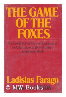 The Game of the Foxes: The Untold Story of German Espionage in the United States and Great Britain During World War II - Ladislas Farago