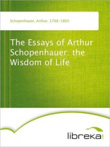 The Essays of Arthur Schopenhauer: the Wisdom of Life - Arthur Schopenhauer