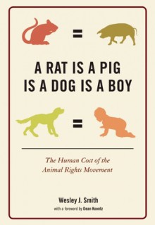 A Rat Is a Pig Is a Dog Is a Boy: The Human Cost of the Animal Rights Movement - Wesley J. Smith