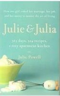 Julie & Julia: 365 Days, 524 Recipes, 1 Tiny Apartment Kitchen - Julie Powell