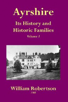 Ayrshire: Its History and Historic Families - Volume 1 - William Robertson