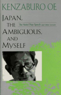 Japan, the Ambiguous, and Myself: The Nobel Prize Speech and Other Lectures - Kenzaburō Ōe