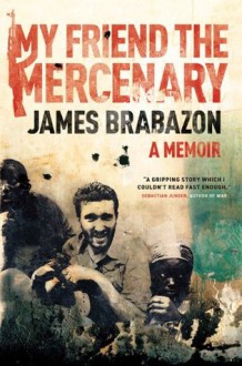 My Friend the Mercenary: A Memoir - James Brabazon