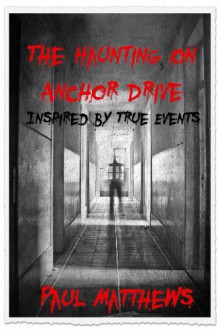 The Haunting on Anchor Drive: Inspired by True Events - Paul Matthews