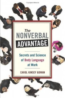 The Nonverbal Advantage: Secrets and Science of Body Language at Work (Bk Business) - Carol Kinsey Goman