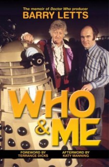 Who And Me: The Memoir of Barry Letts, "Doctor Who" Producer 1969-1974 - Barry Letts