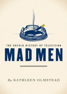 Mad Men: The Untold History of Television - Kathleen Olmstead